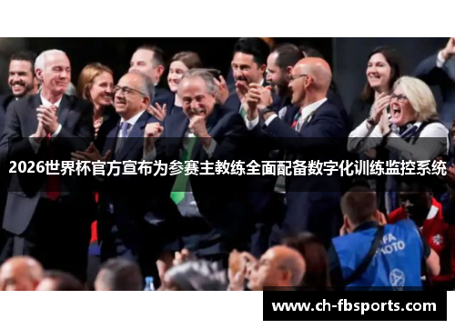 2026世界杯官方宣布为参赛主教练全面配备数字化训练监控系统 2026世界杯官方宣布为参赛主教练全面配备数字化训练监控系统