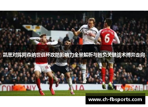 凯恩对阵阿森纳世俱杯攻防影响力全景解析与胜负关键战术博弈走向 凯恩对阵阿森纳世俱杯攻防影响力全景解析与胜负关键战术博弈走向