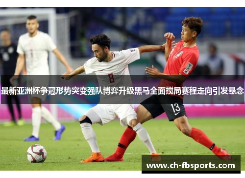 最新亚洲杯争冠形势突变强队博弈升级黑马全面搅局赛程走向引发悬念