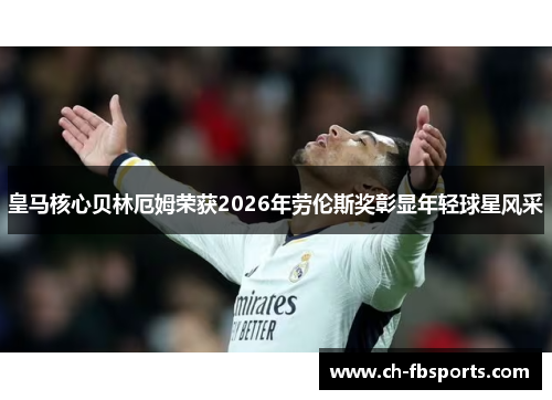 皇马核心贝林厄姆荣获2026年劳伦斯奖彰显年轻球星风采