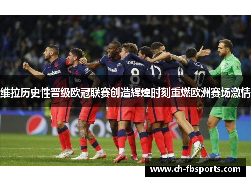 维拉历史性晋级欧冠联赛创造辉煌时刻重燃欧洲赛场激情