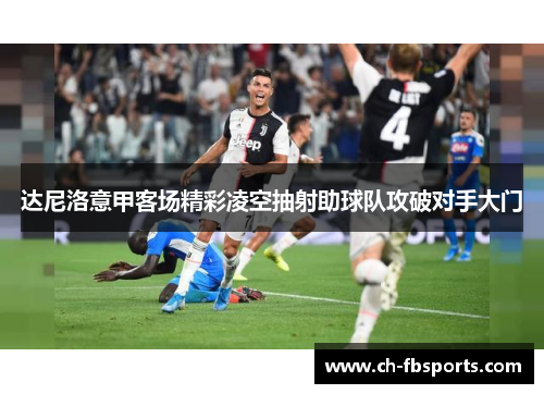 达尼洛意甲客场精彩凌空抽射助球队攻破对手大门 达尼洛意甲客场精彩凌空抽射助球队攻破对手大门