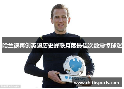 哈兰德再创英超历史蝉联月度最佳次数震惊球迷
