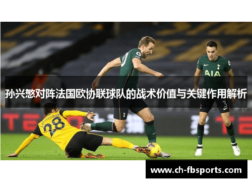 孙兴慜对阵法国欧协联球队的战术价值与关键作用解析