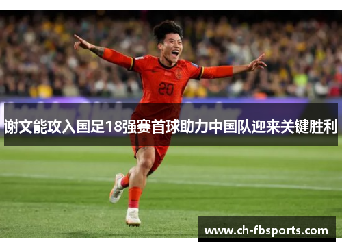谢文能攻入国足18强赛首球助力中国队迎来关键胜利