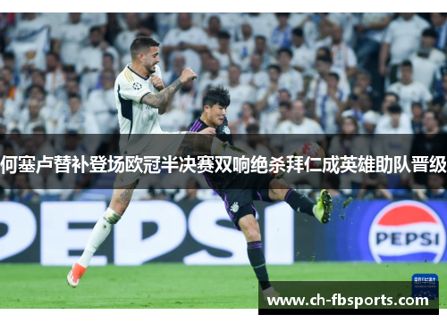 何塞卢替补登场欧冠半决赛双响绝杀拜仁成英雄助队晋级