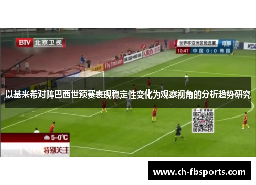以基米希对阵巴西世预赛表现稳定性变化为观察视角的分析趋势研究