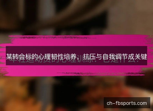 某转会标的心理韧性培养，抗压与自我调节成关键
