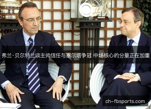 弗兰·贝尔特兰谈主帅信任与塞尔塔争冠 中场核心的分量正在加重